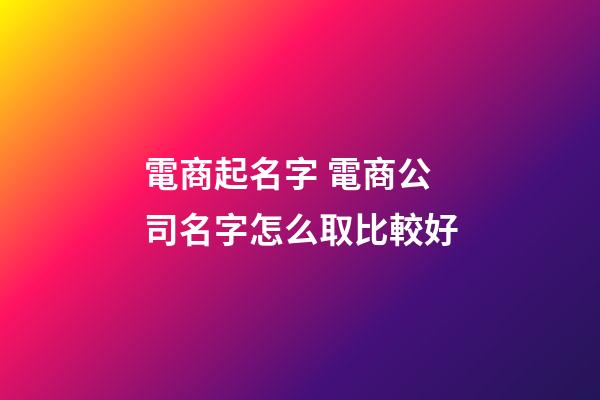 電商起名字 電商公司名字怎么取比較好-第1張-公司起名-玄機派